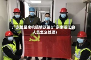 广东地区来杭疫情政策(广东来浙江的人员怎么处理)