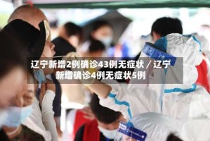 辽宁新增2例确诊43例无症状／辽宁新增确诊4例无症状5例