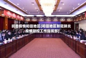 抗击疫情和田地区(和田地区新冠肺炎疫情防控工作指挥部)
