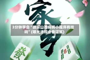 3分钟学会“微乐山西麻将小程序有挂吗”(曝光透视必备猫腻)