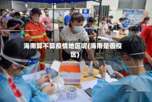 海南算不算疫情地区呢(海南是否疫区)