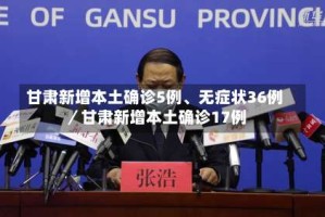 甘肃新增本土确诊5例、无症状36例／甘肃新增本土确诊17例