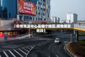 【疫情爆发中心是哪个地区,疫情爆发地段】