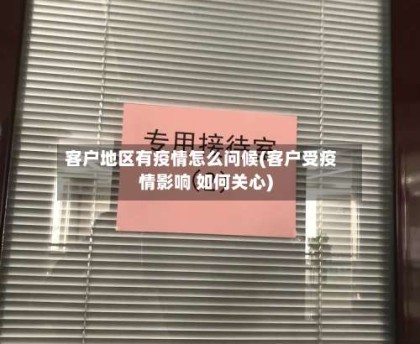 客户地区有疫情怎么问候(客户受疫情影响 如何关心)