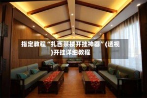 指定教程“扎西茶楼开挂神器”(透视)开挂详细教程
