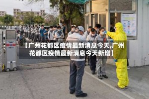 【广州花都区疫情最新消息今天,广州花都区疫情最新消息今天新增】
