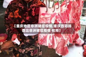 【重庆地区非洲猪瘟疫情,重庆酉阳排查出非洲猪瘟疫情 视频】