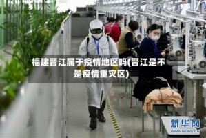 福建晋江属于疫情地区吗(晋江是不是疫情重灾区)