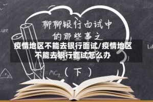 疫情地区不能去银行面试/疫情地区不能去银行面试怎么办