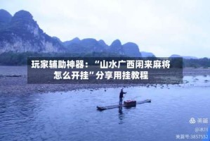 玩家辅助神器：“山水广西闲来麻将怎么开挂”分享用挂教程