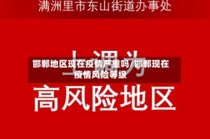 邯郸地区现在疫情严重吗/邯郸现在疫情风险等级