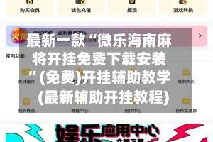 最新一款“微乐海南麻将开挂免费下载安装”(免费)开挂辅助教学(最新辅助开挂教程)