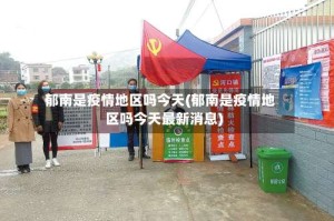 郁南是疫情地区吗今天(郁南是疫情地区吗今天最新消息)