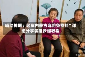辅助神器：老友内蒙古麻将免费挂”详细分享装挂步骤教程