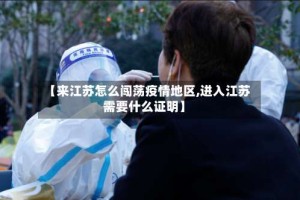 【来江苏怎么闯荡疫情地区,进入江苏需要什么证明】