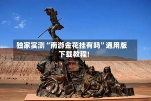 独家实测“南游金花挂有吗”通用版下载教程!