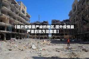 【国外疫情最严峻的地区,国外疫情最严重的地方是哪里】