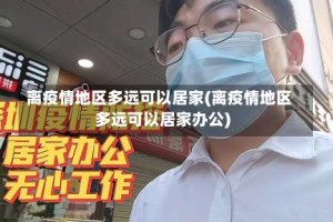离疫情地区多远可以居家(离疫情地区多远可以居家办公)