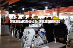 西三旗地区疫情检测(西三旗附近核酸检测地点)