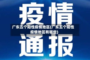 广东五个阳性疫情地区(广东五个阳性疫情地区有哪些)