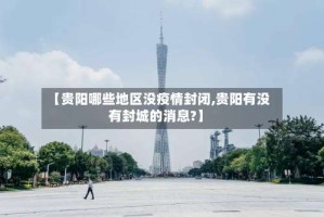 【贵阳哪些地区没疫情封闭,贵阳有没有封城的消息?】