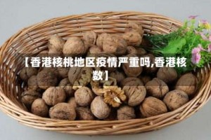 【香港核桃地区疫情严重吗,香港核数】