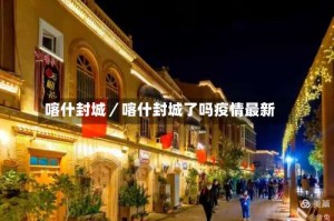 喀什封城／喀什封城了吗疫情最新