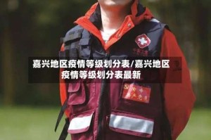 嘉兴地区疫情等级划分表/嘉兴地区疫情等级划分表最新