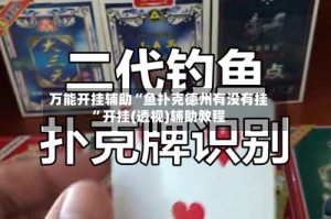 万能开挂辅助“鱼扑克德州有没有挂”开挂(透视)辅助教程