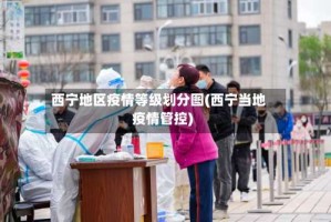 西宁地区疫情等级划分图(西宁当地疫情管控)