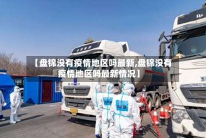 【盘锦没有疫情地区吗最新,盘锦没有疫情地区吗最新情况】