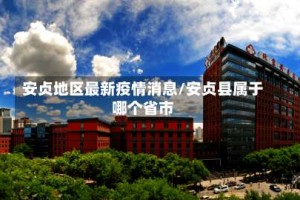 安贞地区最新疫情消息/安贞县属于哪个省市