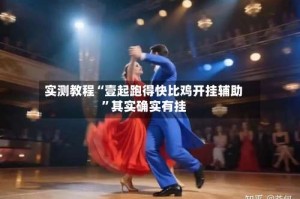 实测教程“壹起跑得快比鸡开挂辅助”其实确实有挂