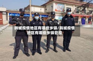 韩城疫情地区有哪些乡镇/韩城疫情地区有哪些乡镇管控