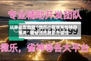 玩家必看教程“微乐小程序开挂神器免费”揭秘透视辅助万能挂
