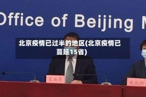 北京疫情已过半的地区(北京疫情已蔓延15省)