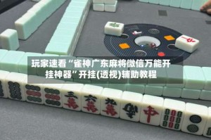 玩家速看“雀神广东麻将微信万能开挂神器”开挂(透视)辅助教程