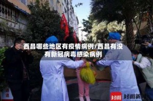 西昌哪些地区有疫情病例/西昌有没有新冠病毒感染病例