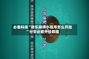 必备科技“微乐麻将小程序怎么开挂”分享必要外挂教程