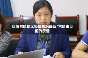 目前常德地区疫情情况最新/常德市目前的疫情