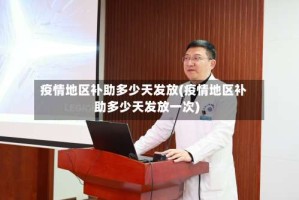 疫情地区补助多少天发放(疫情地区补助多少天发放一次)