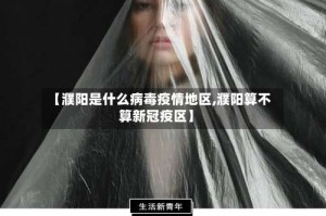 【濮阳是什么病毒疫情地区,濮阳算不算新冠疫区】
