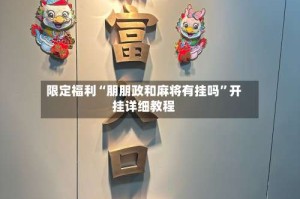 限定福利“朋朋政和麻将有挂吗”开挂详细教程