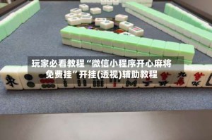 玩家必看教程“微信小程序开心麻将免费挂”开挂(透视)辅助教程