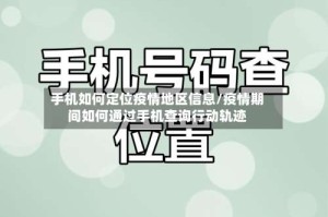 手机如何定位疫情地区信息/疫情期间如何通过手机查询行动轨迹