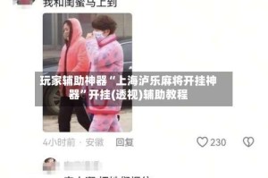 玩家辅助神器“上海泸乐麻将开挂神器”开挂(透视)辅助教程