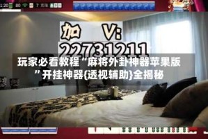 玩家必看教程“麻将外卦神器苹果版”开挂神器{透视辅助}全揭秘