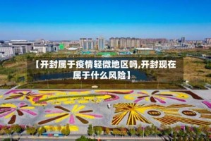 【开封属于疫情轻微地区吗,开封现在属于什么风险】