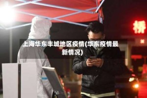 上海华东丰城地区疫情(华东疫情最新情况)