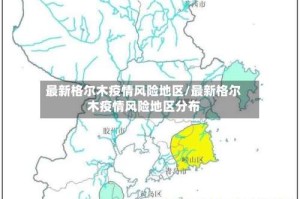 最新格尔木疫情风险地区/最新格尔木疫情风险地区分布